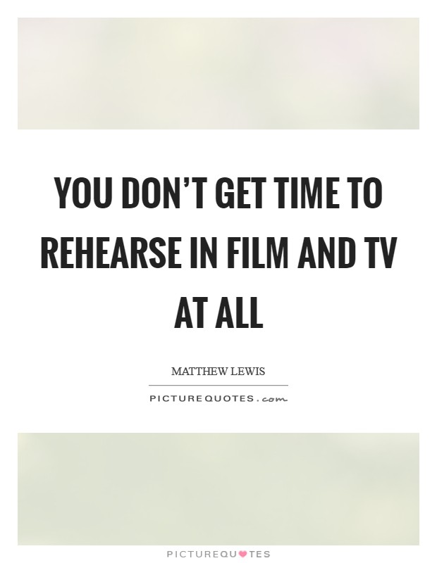 You don't get time to rehearse in film and TV at all Picture Quote #1