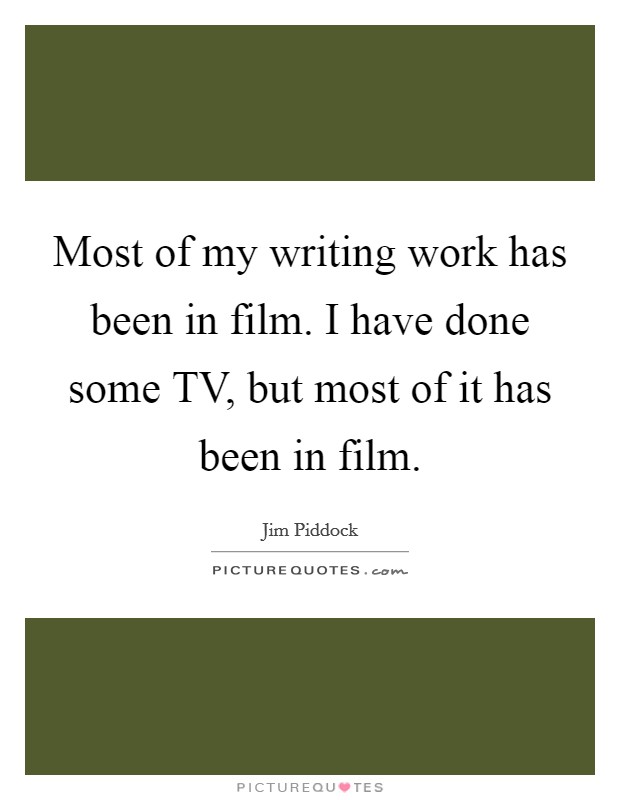Most of my writing work has been in film. I have done some TV, but most of it has been in film. Picture Quote #1