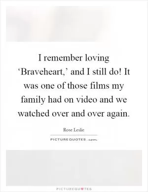 I remember loving ‘Braveheart,’ and I still do! It was one of those films my family had on video and we watched over and over again Picture Quote #1