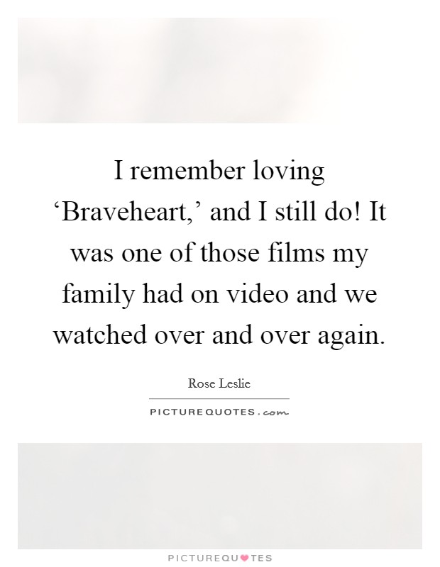 I remember loving ‘Braveheart,' and I still do! It was one of those films my family had on video and we watched over and over again. Picture Quote #1