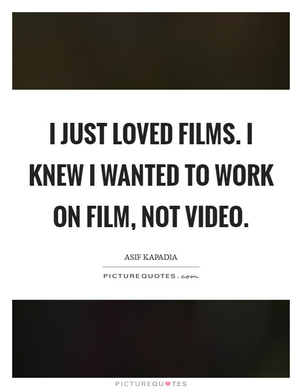 I just loved films. I knew I wanted to work on film, not video. Picture Quote #1