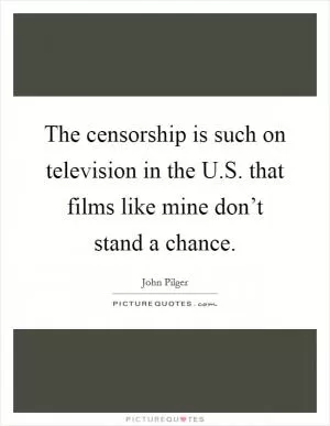 The censorship is such on television in the U.S. that films like mine don’t stand a chance Picture Quote #1