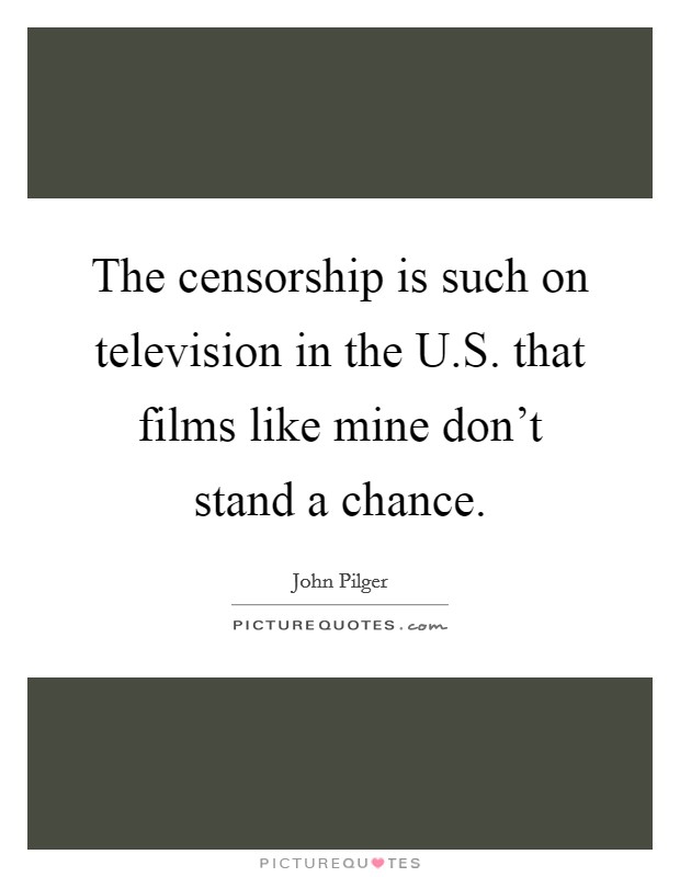 The censorship is such on television in the U.S. that films like mine don't stand a chance. Picture Quote #1