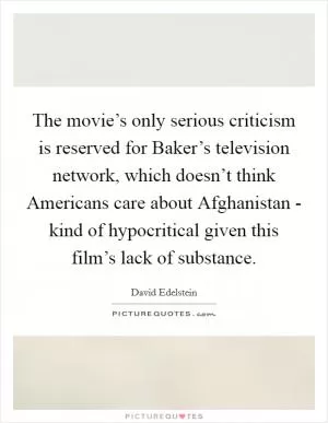 The movie’s only serious criticism is reserved for Baker’s television network, which doesn’t think Americans care about Afghanistan - kind of hypocritical given this film’s lack of substance Picture Quote #1