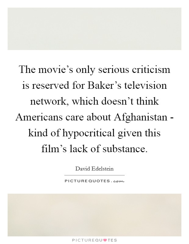 The movie's only serious criticism is reserved for Baker's television network, which doesn't think Americans care about Afghanistan - kind of hypocritical given this film's lack of substance. Picture Quote #1