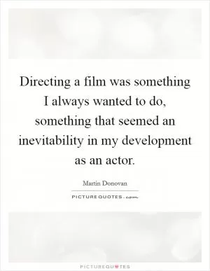 Directing a film was something I always wanted to do, something that seemed an inevitability in my development as an actor Picture Quote #1