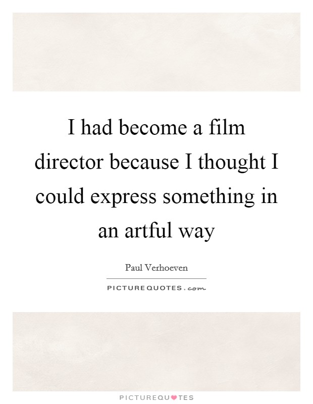 I had become a film director because I thought I could express something in an artful way Picture Quote #1