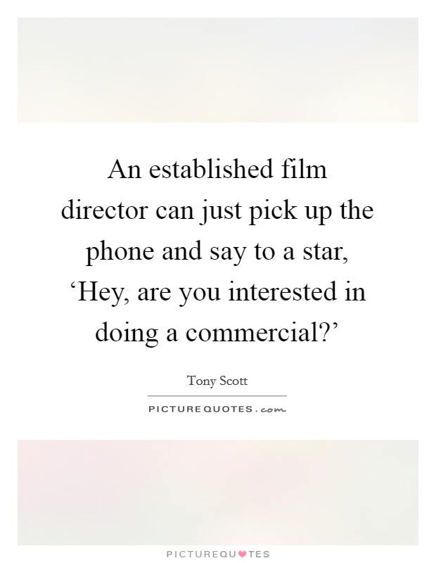 An established film director can just pick up the phone and say to a star, ‘Hey, are you interested in doing a commercial?' Picture Quote #1