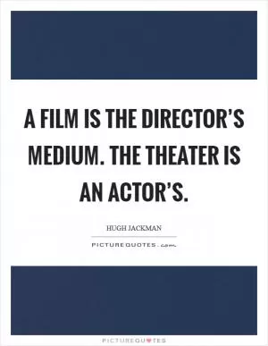 A film is the director’s medium. The theater is an actor’s Picture Quote #1