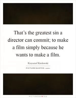 That’s the greatest sin a director can commit; to make a film simply because he wants to make a film Picture Quote #1