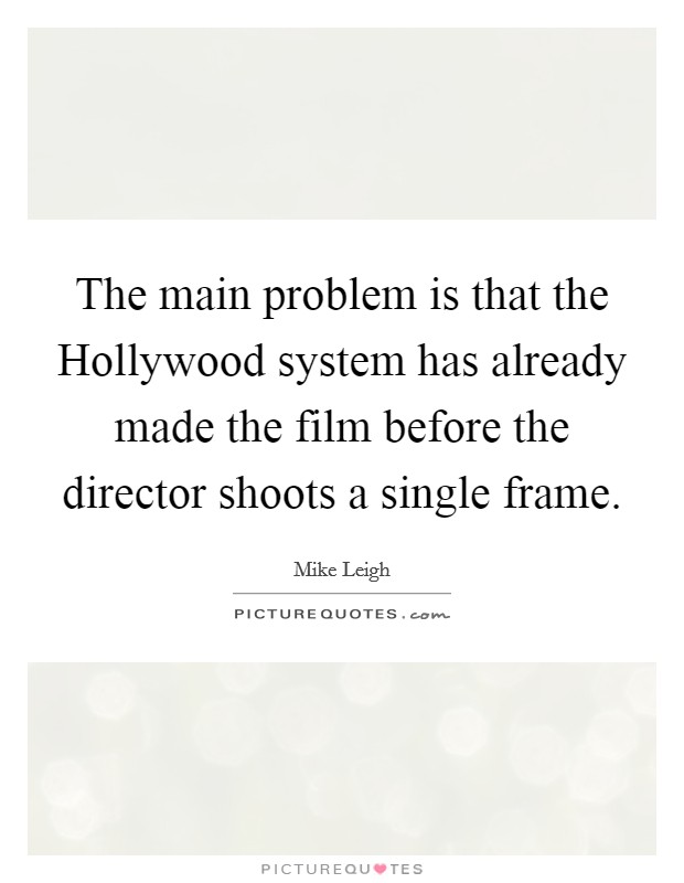 The main problem is that the Hollywood system has already made the film before the director shoots a single frame. Picture Quote #1