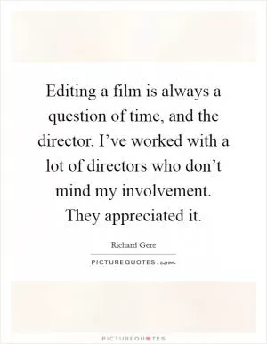Editing a film is always a question of time, and the director. I’ve worked with a lot of directors who don’t mind my involvement. They appreciated it Picture Quote #1