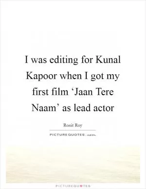 I was editing for Kunal Kapoor when I got my first film ‘Jaan Tere Naam’ as lead actor Picture Quote #1