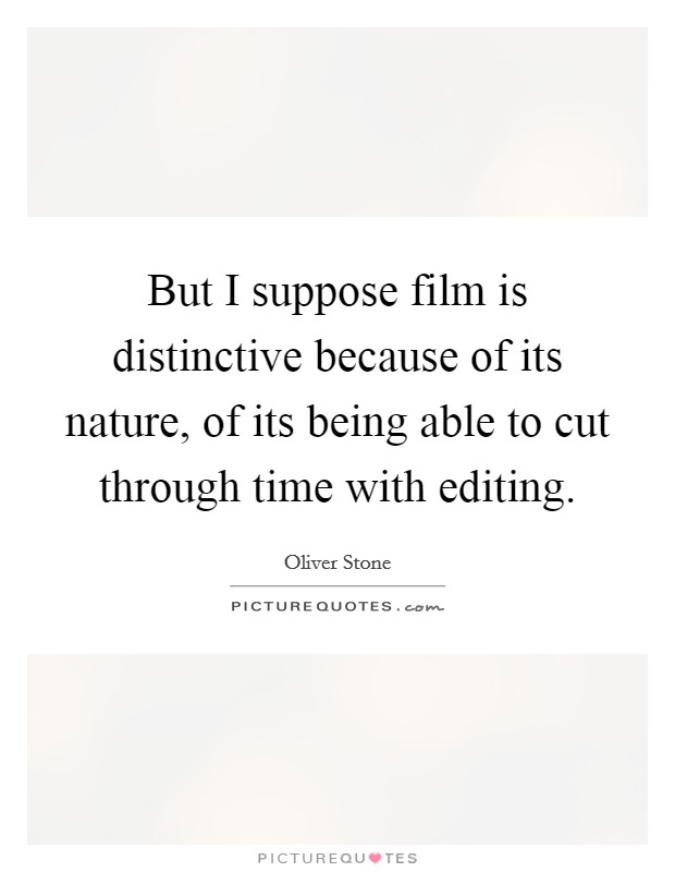 But I suppose film is distinctive because of its nature, of its being able to cut through time with editing. Picture Quote #1