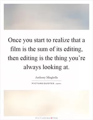 Once you start to realize that a film is the sum of its editing, then editing is the thing you’re always looking at Picture Quote #1