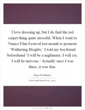 I love dressing up, but I do find the red carpet thing quite stressful. When I went to Venice Film Festival last month to promote ‘Wuthering Heights,’ I told my boyfriend beforehand ‘I will be a nightmare, I will cry, I will be nervous.’ Actually once I was there, it was fine Picture Quote #1