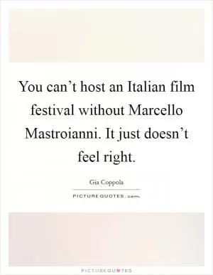 You can’t host an Italian film festival without Marcello Mastroianni. It just doesn’t feel right Picture Quote #1