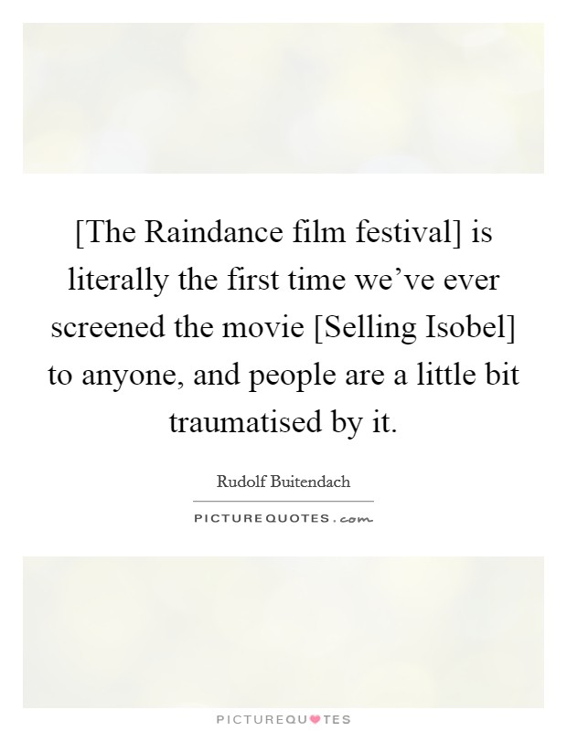 [The Raindance film festival] is literally the first time we've ever screened the movie [Selling Isobel] to anyone, and people are a little bit traumatised by it. Picture Quote #1