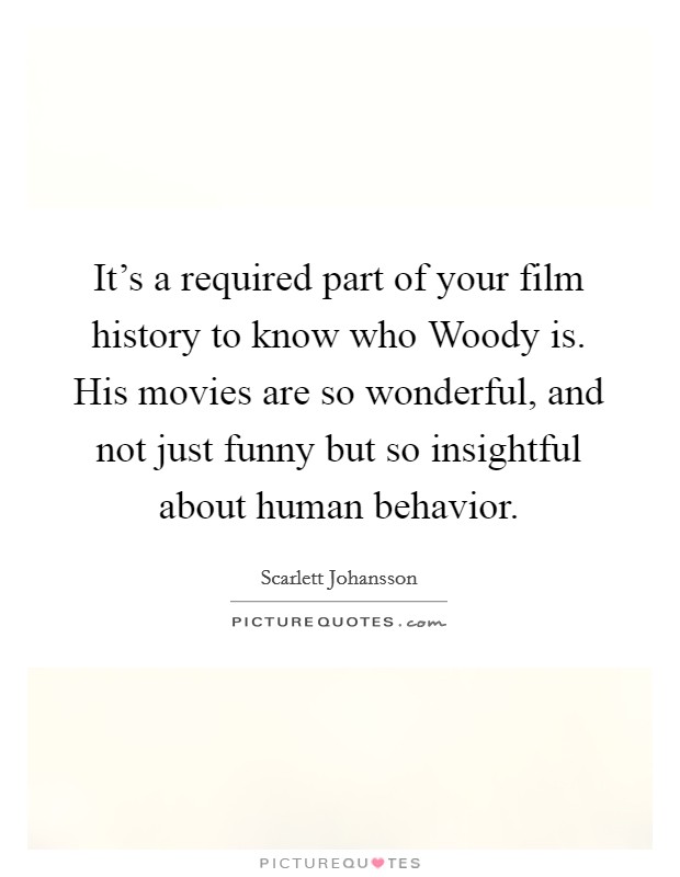 It's a required part of your film history to know who Woody is. His movies are so wonderful, and not just funny but so insightful about human behavior. Picture Quote #1