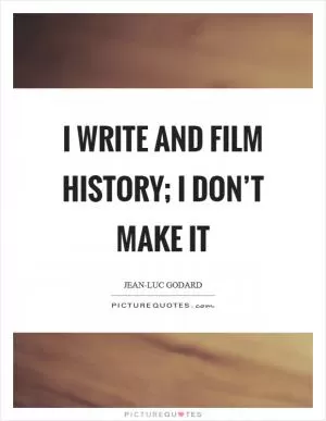 I write and film history; I don’t make it Picture Quote #1