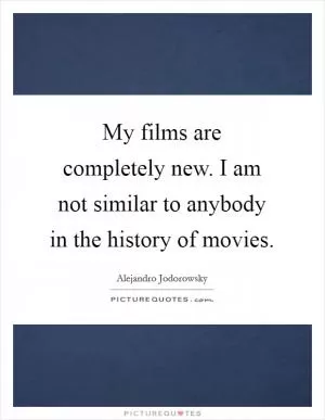 My films are completely new. I am not similar to anybody in the history of movies Picture Quote #1