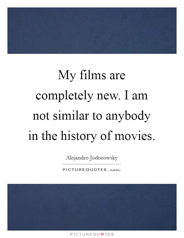 My films are completely new. I am not similar to anybody in the history of movies. Picture Quote #1