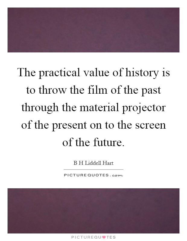The practical value of history is to throw the film of the past through the material projector of the present on to the screen of the future. Picture Quote #1