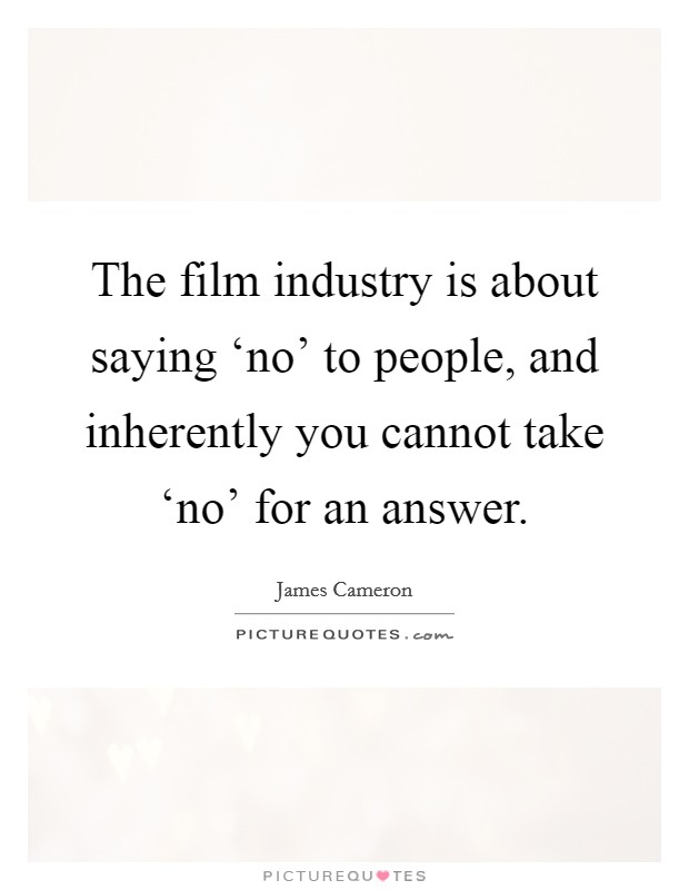 The film industry is about saying ‘no' to people, and inherently you cannot take ‘no' for an answer. Picture Quote #1