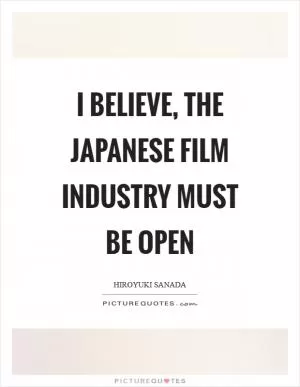 I believe, the Japanese film industry must be open Picture Quote #1