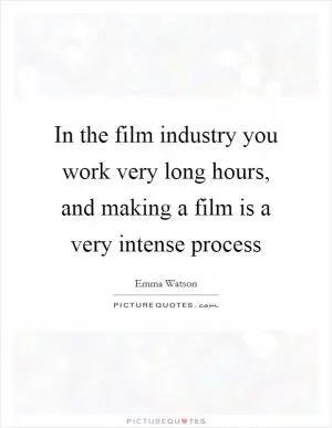 In the film industry you work very long hours, and making a film is a very intense process Picture Quote #1