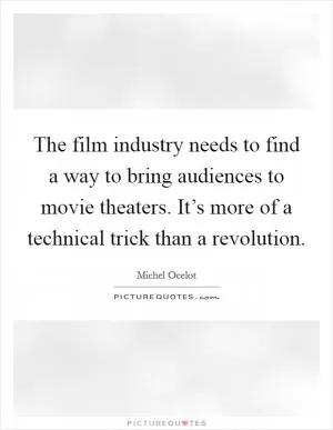 The film industry needs to find a way to bring audiences to movie theaters. It’s more of a technical trick than a revolution Picture Quote #1