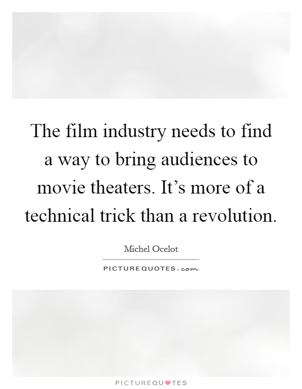 The film industry needs to find a way to bring audiences to movie theaters. It's more of a technical trick than a revolution. Picture Quote #1