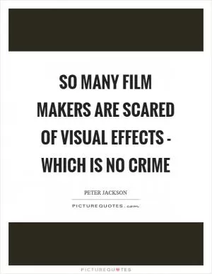 So many film makers are scared of visual effects - which is no crime Picture Quote #1
