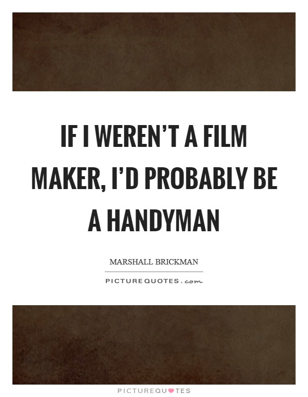 If I weren't a film maker, I'd probably be a handyman Picture Quote #1