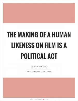 The making of a human likeness on film is a political act Picture Quote #1