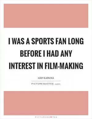 I was a sports fan long before I had any interest in film-making Picture Quote #1