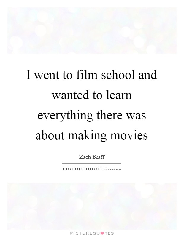 I went to film school and wanted to learn everything there was about making movies Picture Quote #1