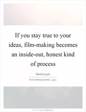 If you stay true to your ideas, film-making becomes an inside-out, honest kind of process Picture Quote #1