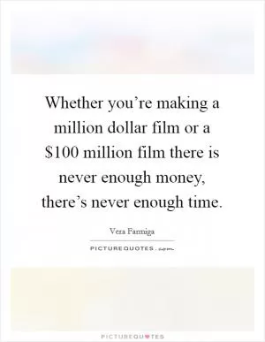 Whether you’re making a million dollar film or a $100 million film there is never enough money, there’s never enough time Picture Quote #1