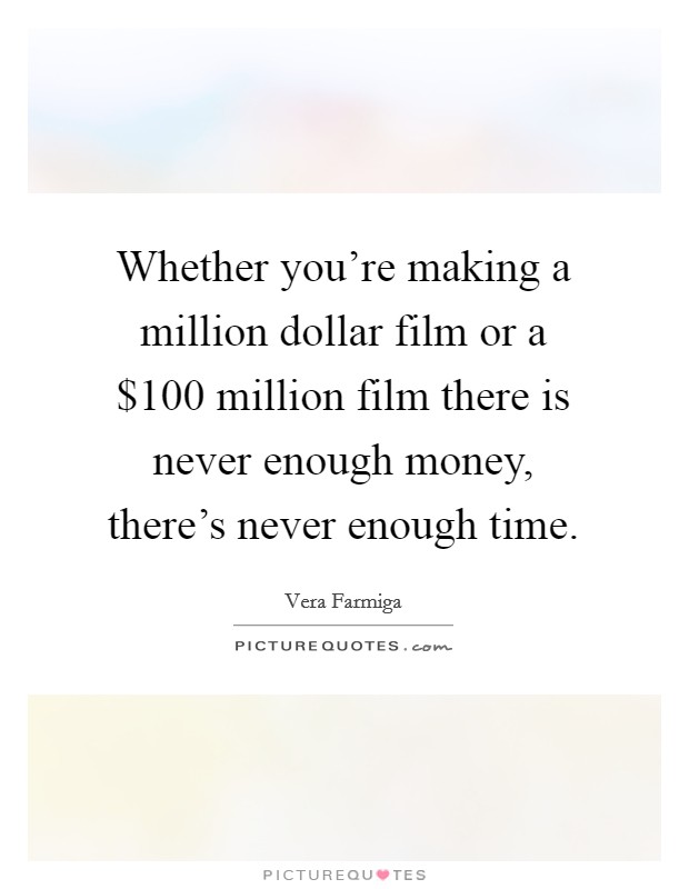Whether you're making a million dollar film or a $100 million film there is never enough money, there's never enough time. Picture Quote #1