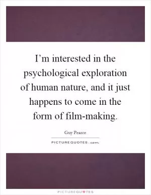I’m interested in the psychological exploration of human nature, and it just happens to come in the form of film-making Picture Quote #1