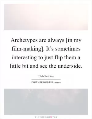 Archetypes are always [in my film-making]. It’s sometimes interesting to just flip them a little bit and see the underside Picture Quote #1