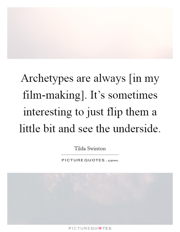 Archetypes are always [in my film-making]. It's sometimes interesting to just flip them a little bit and see the underside. Picture Quote #1