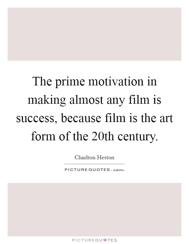 The prime motivation in making almost any film is success, because film is the art form of the 20th century. Picture Quote #1