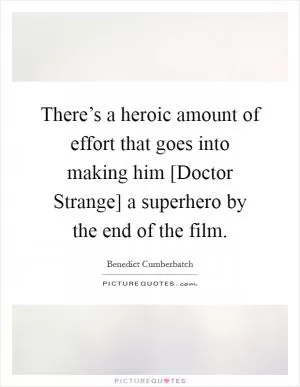 There’s a heroic amount of effort that goes into making him [Doctor Strange] a superhero by the end of the film Picture Quote #1