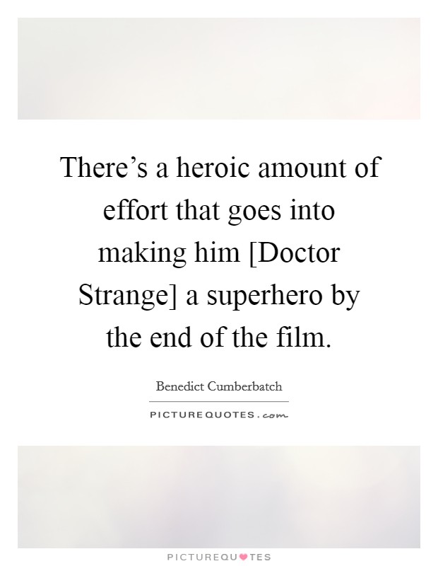 There's a heroic amount of effort that goes into making him [Doctor Strange] a superhero by the end of the film. Picture Quote #1