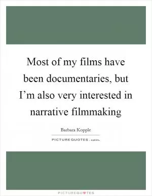 Most of my films have been documentaries, but I’m also very interested in narrative filmmaking Picture Quote #1