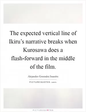 The expected vertical line of Ikiru’s narrative breaks when Kurosawa does a flash-forward in the middle of the film Picture Quote #1