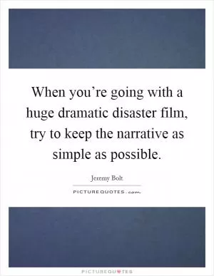 When you’re going with a huge dramatic disaster film, try to keep the narrative as simple as possible Picture Quote #1