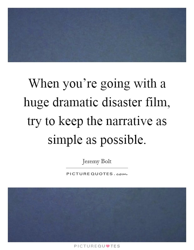 When you're going with a huge dramatic disaster film, try to keep the narrative as simple as possible. Picture Quote #1